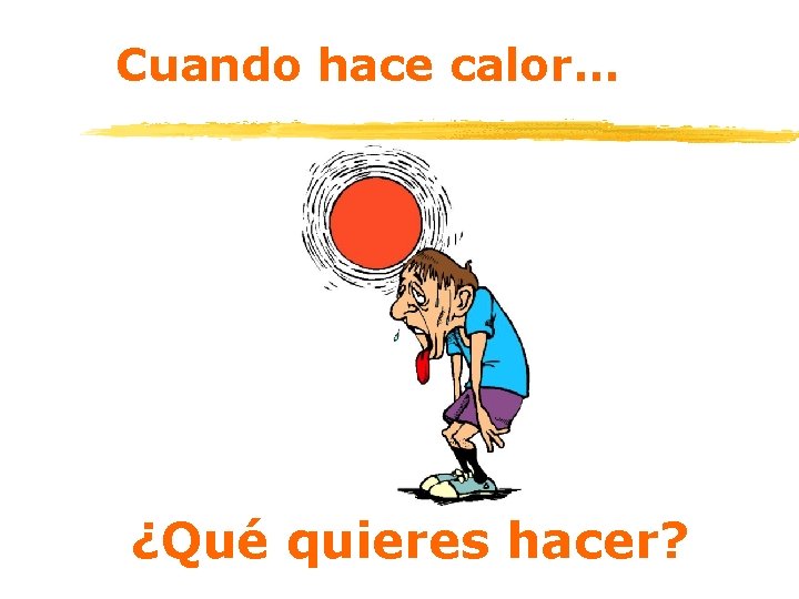 Cuando hace calor… ¿Qué quieres hacer? 