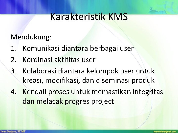 Karakteristik KMS Mendukung: 1. Komunikasi diantara berbagai user 2. Kordinasi aktifitas user 3. Kolaborasi Karakteristik KMS Mendukung: 1. Komunikasi diantara berbagai user 2. Kordinasi aktifitas user 3. Kolaborasi
