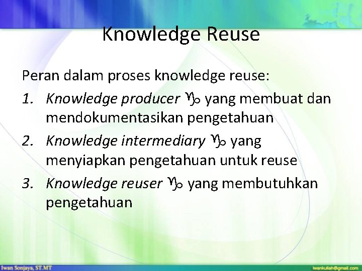 Knowledge Reuse Peran dalam proses knowledge reuse: 1. Knowledge producer yang membuat dan mendokumentasikan Knowledge Reuse Peran dalam proses knowledge reuse: 1. Knowledge producer yang membuat dan mendokumentasikan