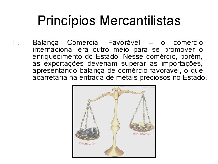 Princípios Mercantilistas II. Balança Comercial Favorável – o comércio internacional era outro meio para