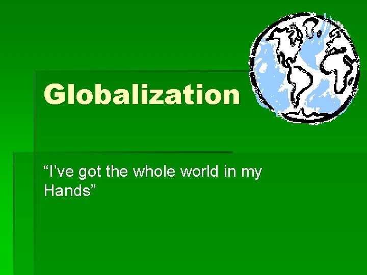 Globalization “I’ve got the whole world in my Hands” 