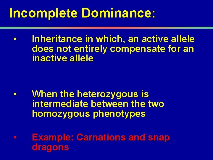 Incomplete Dominance: • Inheritance in which, an active allele does not entirely compensate for