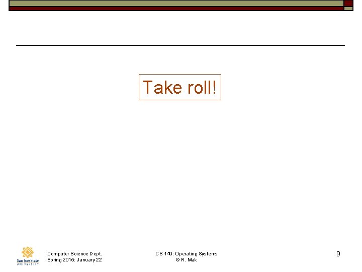 Take roll! Computer Science Dept. Spring 2015: January 22 CS 149: Operating Systems ©