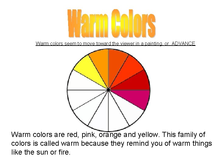 Warm colors seem to move toward the viewer in a painting, or, ADVANCE Warm