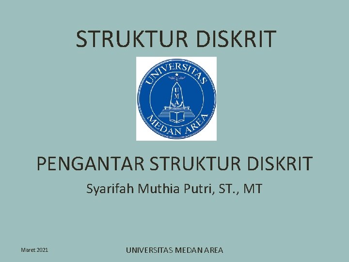 STRUKTUR DISKRIT PENGANTAR STRUKTUR DISKRIT Syarifah Muthia Putri, ST. , MT Maret 2021 UNIVERSITAS