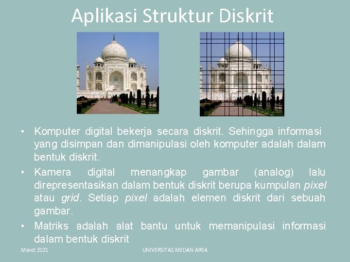 Aplikasi Struktur Diskrit • Komputer digital bekerja secara diskrit. Sehingga informasi yang disimpan dimanipulasi