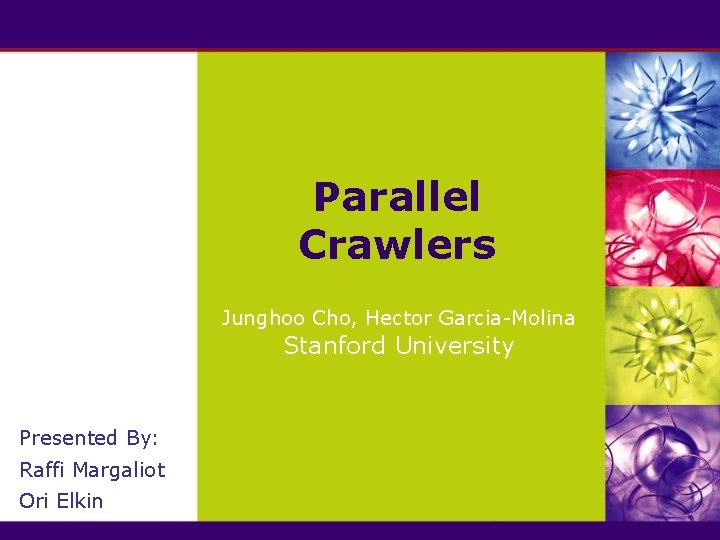 Parallel Crawlers Junghoo Cho, Hector Garcia-Molina Stanford University Presented By: Raffi Margaliot Ori Elkin