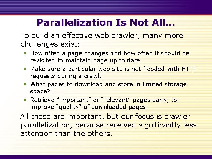 Parallelization Is Not All… To build an effective web crawler, many more challenges exist: