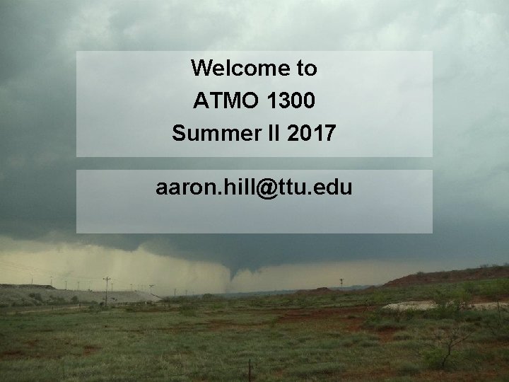 Welcome to ATMO 1300 Summer II 2017 aaron. hill@ttu. edu 