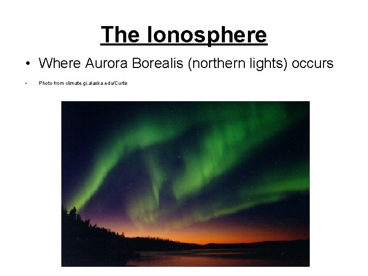 The Ionosphere • Where Aurora Borealis (northern lights) occurs • Photo from climate. gi. The Ionosphere • Where Aurora Borealis (northern lights) occurs • Photo from climate. gi.
