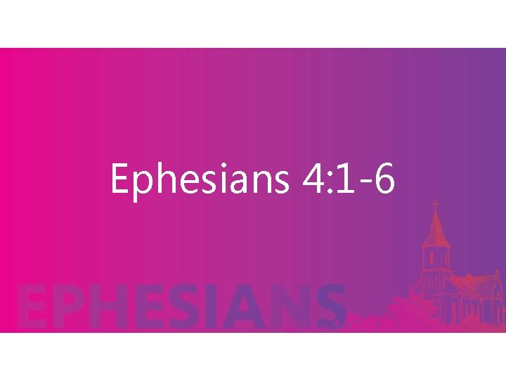 Ephesians 4: 1 -6 