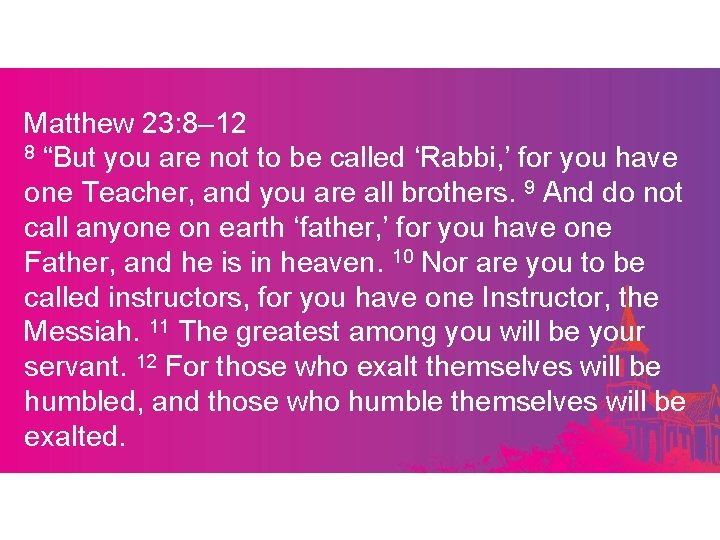 Matthew 23: 8– 12 8 “But you are not to be called ‘Rabbi, ’