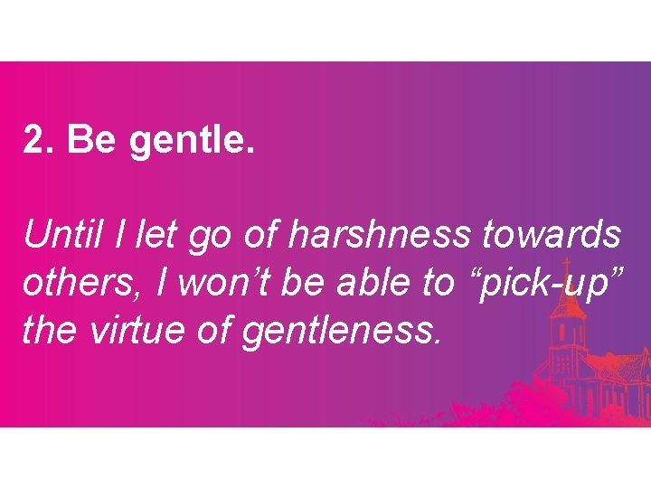 2. Be gentle. Until I let go of harshness towards others, I won’t be