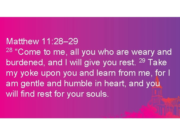 Matthew 11: 28– 29 28 “Come to me, all you who are weary and