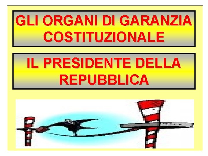 GLI ORGANI DI GARANZIA COSTITUZIONALE IL PRESIDENTE DELLA REPUBBLICA 