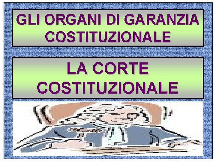 GLI ORGANI DI GARANZIA COSTITUZIONALE LA CORTE COSTITUZIONALE 