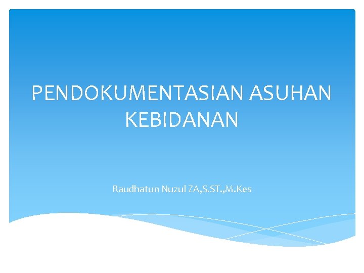 PENDOKUMENTASIAN ASUHAN KEBIDANAN Raudhatun Nuzul ZA, S. ST. , M. Kes 