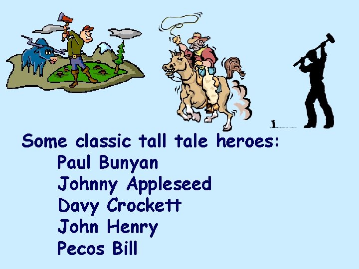 Some classic tall tale heroes: Paul Bunyan Johnny Appleseed Davy Crockett John Henry Pecos