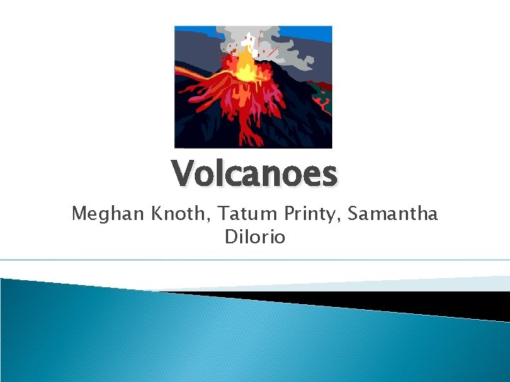 Volcanoes Meghan Knoth, Tatum Printy, Samantha Di. Iorio 