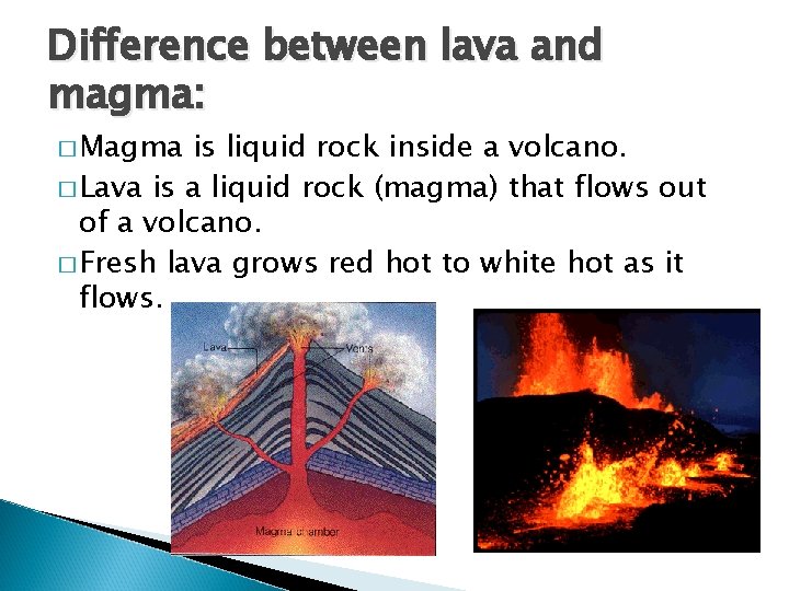 Difference between lava and magma: � Magma is liquid rock inside a volcano. �