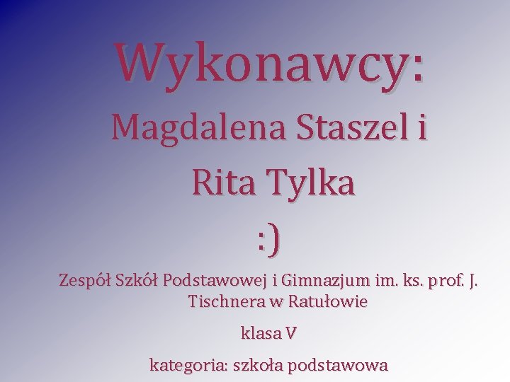 Wykonawcy: Magdalena Staszel i Rita Tylka : ) Zespół Szkół Podstawowej i Gimnazjum im. Wykonawcy: Magdalena Staszel i Rita Tylka : ) Zespół Szkół Podstawowej i Gimnazjum im.