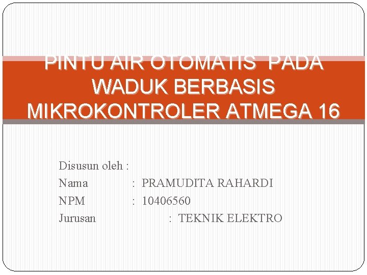 PINTU AIR OTOMATIS PADA WADUK BERBASIS MIKROKONTROLER ATMEGA 16 Disusun oleh : Nama :