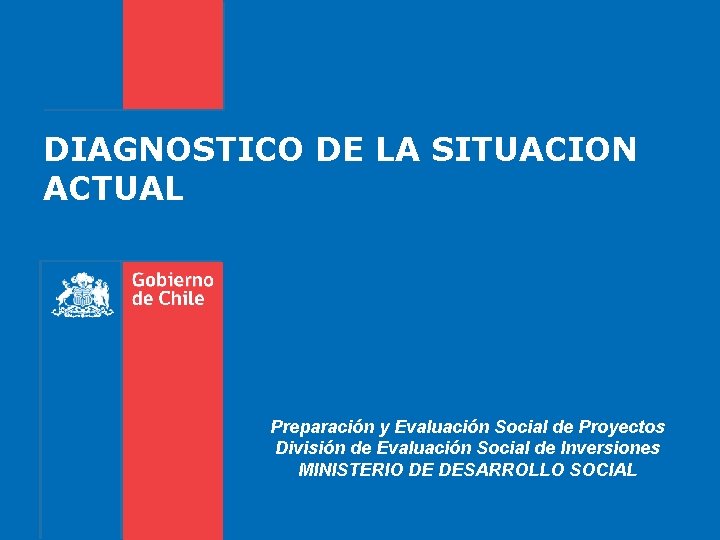 DIAGNOSTICO DE LA SITUACION ACTUAL Preparación y Evaluación Social de Proyectos División de Evaluación