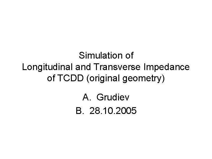 Simulation of Longitudinal and Transverse Impedance of TCDD (original geometry) A. Grudiev B. 28.