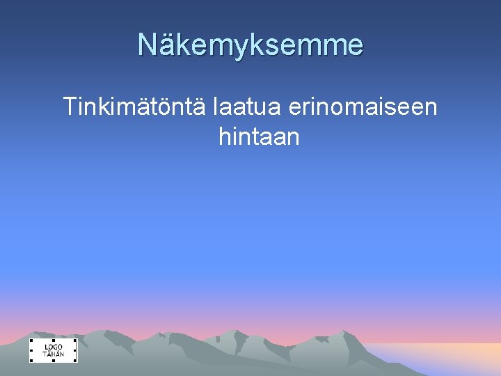 Näkemyksemme Tinkimätöntä laatua erinomaiseen hintaan 