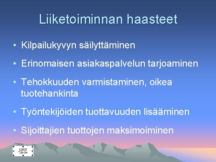 Liiketoiminnan haasteet • Kilpailukyvyn säilyttäminen • Erinomaisen asiakaspalvelun tarjoaminen • Tehokkuuden varmistaminen, oikea tuotehankinta