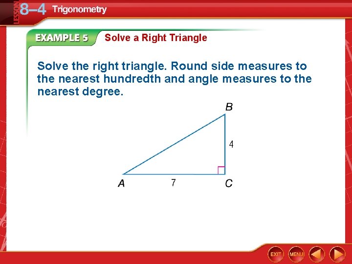 Solve a Right Triangle Solve the right triangle. Round side measures to the nearest