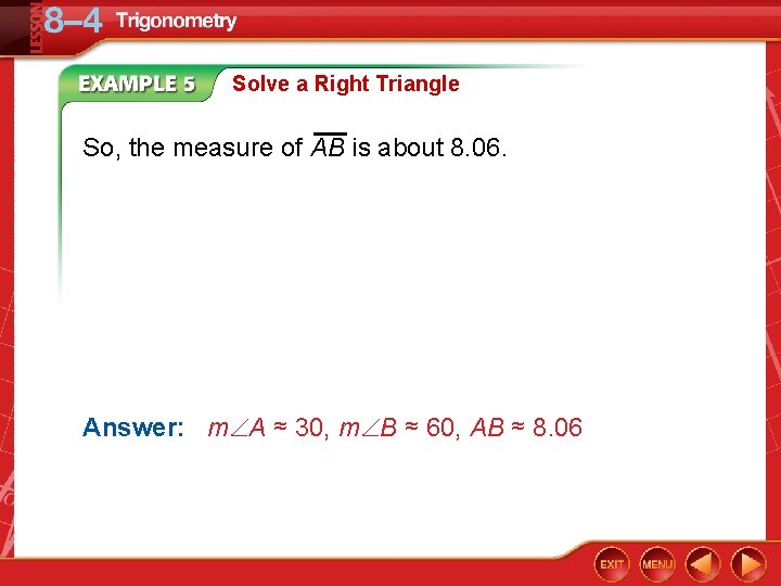 Solve a Right Triangle So, the measure of AB is about 8. 06. Answer: