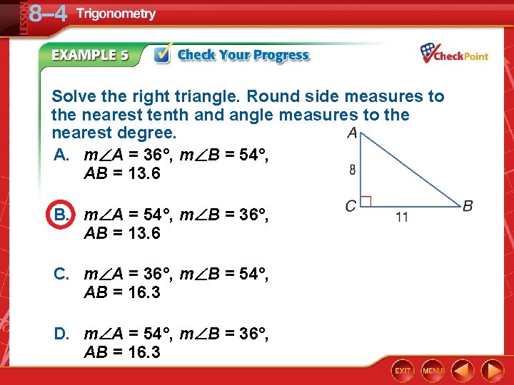 Solve the right triangle. Round side measures to the nearest tenth and angle measures