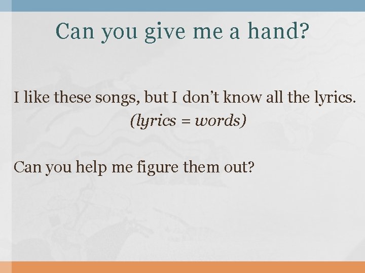 Can you give me a hand? I like these songs, but I don’t know