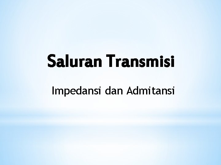 Saluran Transmisi Impedansi dan Admitansi Saluran Transmisi Impedansi dan Admitansi