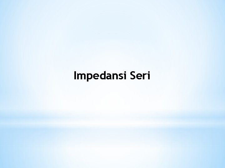 Impedansi Seri Impedansi Seri