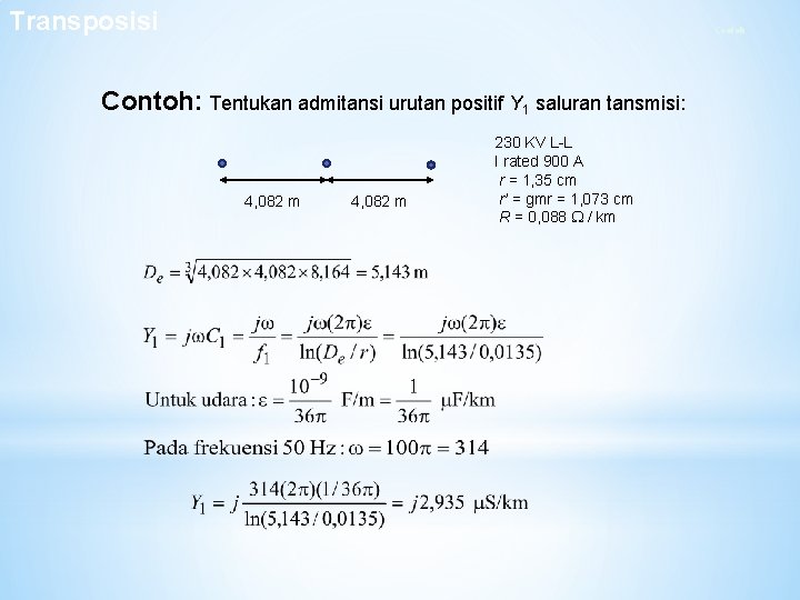 Transposisi Contoh: Tentukan admitansi urutan positif Y 1 saluran tansmisi: 4, 082 m 230 Transposisi Contoh: Tentukan admitansi urutan positif Y 1 saluran tansmisi: 4, 082 m 230