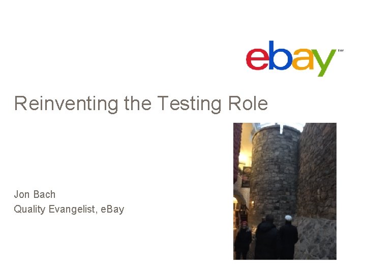 Reinventing the Testing Role Jon Bach Quality Evangelist, e. Bay 