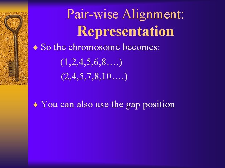 Pair-wise Alignment: Representation ¨ So the chromosome becomes: (1, 2, 4, 5, 6, 8….