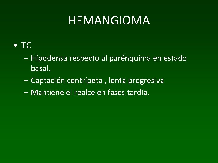 HEMANGIOMA • TC – Hipodensa respecto al parénquima en estado basal. – Captación centrípeta