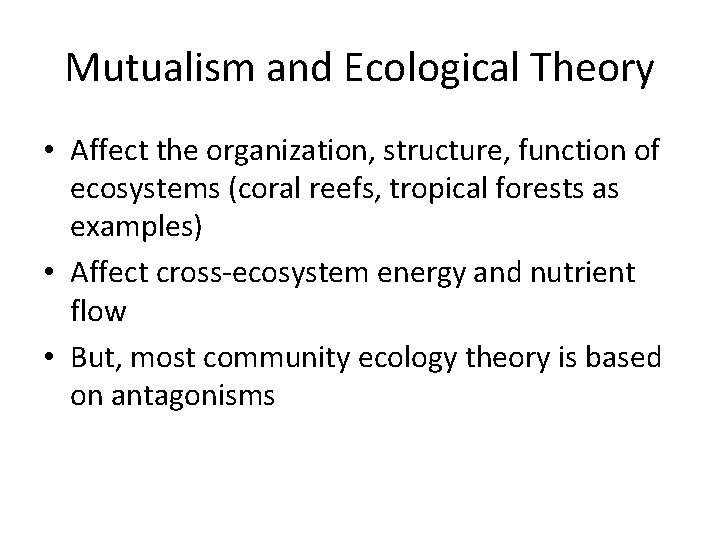 Mutualism and Ecological Theory • Affect the organization, structure, function of ecosystems (coral reefs,