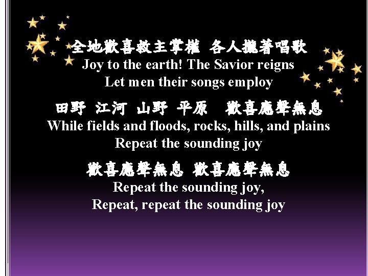 全地歡喜救主掌權 各人攏著唱歌 Joy to the earth! The Savior reigns Let men their songs employ