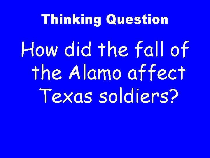 Thinking Question How did the fall of the Alamo affect Texas soldiers? 