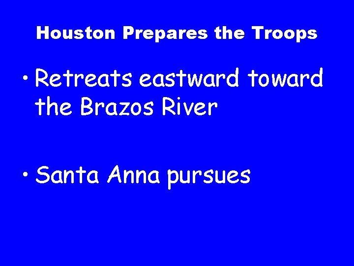Houston Prepares the Troops • Retreats eastward toward the Brazos River • Santa Anna