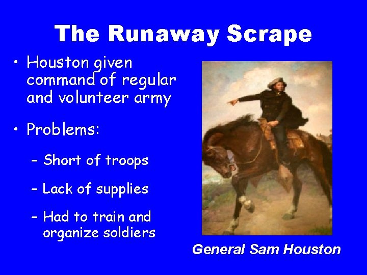 The Runaway Scrape • Houston given command of regular and volunteer army • Problems: