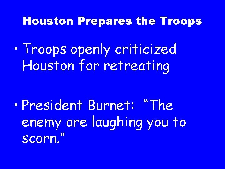 Houston Prepares the Troops • Troops openly criticized Houston for retreating • President Burnet: