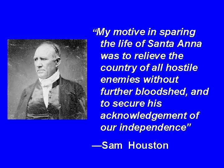 “My motive in sparing the life of Santa Anna was to relieve the country