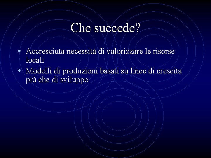 Che succede? • Accresciuta necessità di valorizzare le risorse locali • Modelli di produzioni