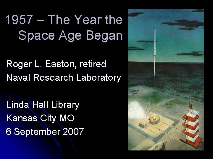 1957 – The Year the Space Age Began Roger L. Easton, retired Naval Research