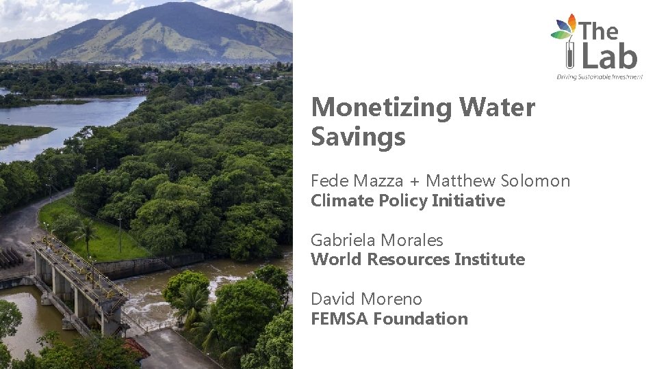 Monetizing Water Savings Fede Mazza + Matthew Solomon Climate Policy Initiative Gabriela Morales World